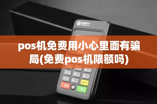 pos机免费用小心里面有骗局(免费pos机限额吗)