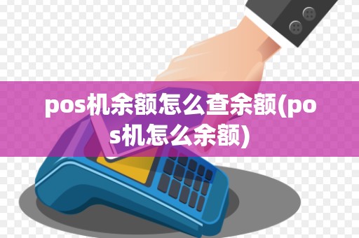 pos机余额怎么查余额(pos机怎么余额)