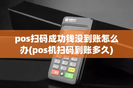 pos扫码成功钱没到账怎么办(pos机扫码到账多久)