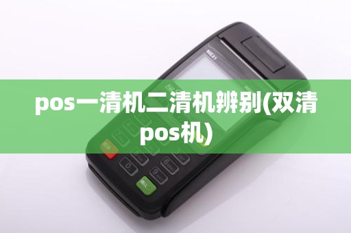 pos一清机二清机辨别(双清pos机) pos一清机二清机辨别(双清pos机)