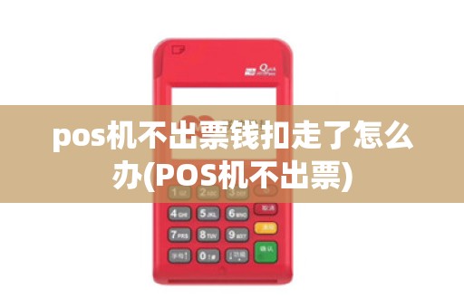 pos机不出票钱扣走了怎么办(POS机不出票)