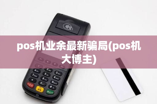 pos机业余最新骗局(pos机大博主)