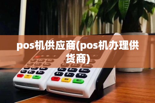 pos机供应商(pos机办理供货商)
