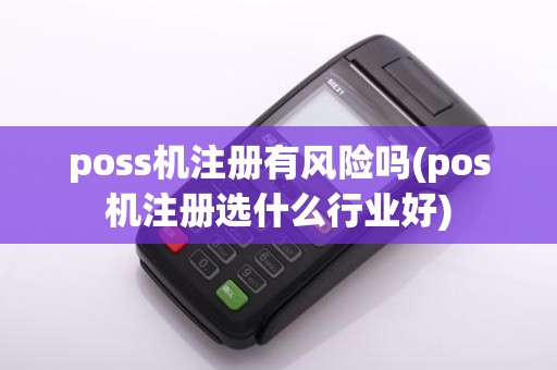 poss机注册有风险吗(pos机注册选什么行业好)