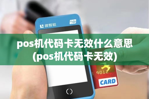 pos机代码卡无效什么意思(pos机代码卡无效)