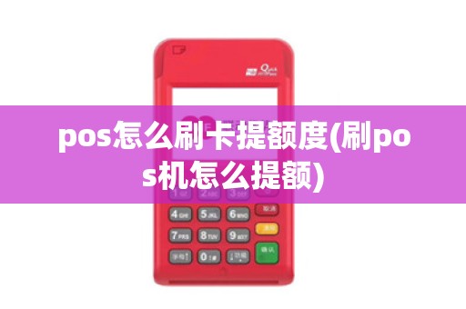 pos怎么刷卡提额度(刷pos机怎么提额)