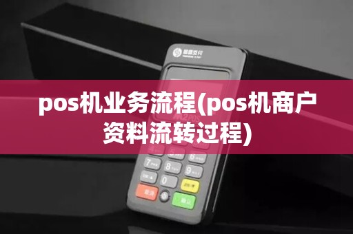 pos机业务流程(pos机商户资料流转过程)