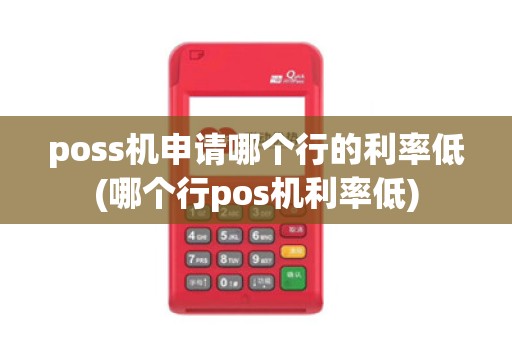 poss机申请哪个行的利率低(哪个行pos机利率低)