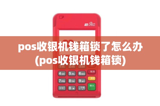 pos收银机钱箱锁了怎么办(pos收银机钱箱锁)