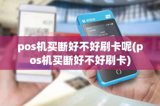 pos机买断好不好刷卡呢(pos机买断好不好刷卡)