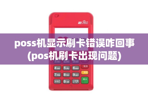 poss机显示刷卡错误咋回事(pos机刷卡出现问题)
