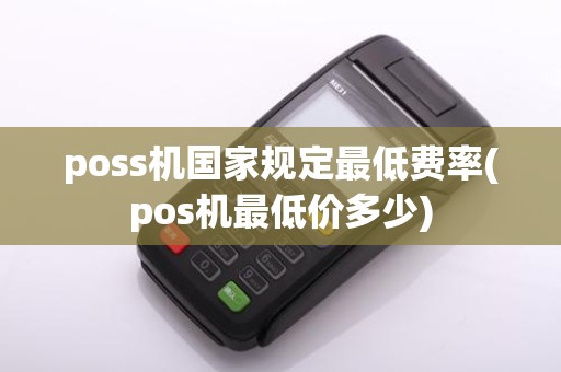 poss机国家规定最低费率(pos机最低价多少)