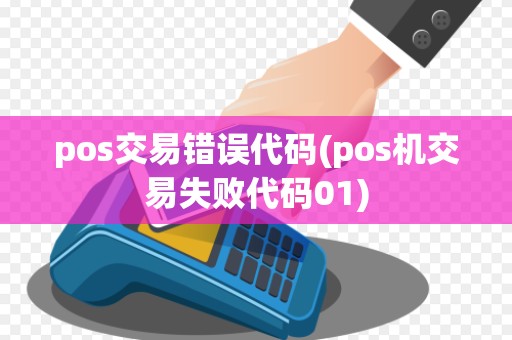 pos交易错误代码(pos机交易失败代码01)