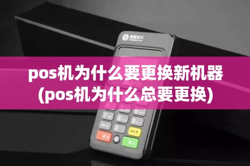 pos机为什么要更换新机器(pos机为什么总要更换)