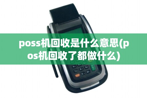 poss机回收是什么意思(pos机回收了都做什么)