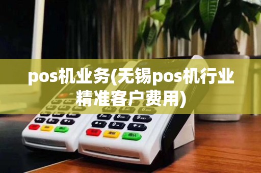 pos机业务(无锡pos机行业精准客户费用)