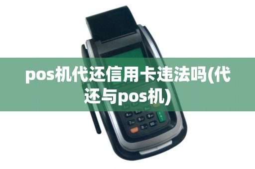 pos机代还信用卡违法吗(代还与pos机)