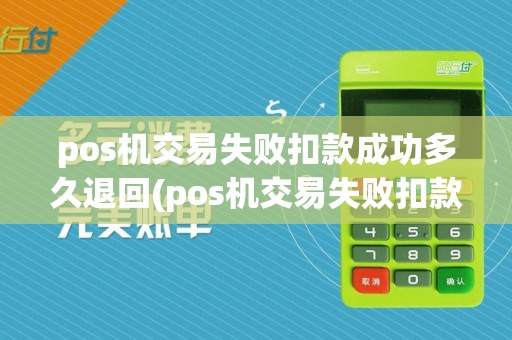 pos机交易失败扣款成功多久退回(pos机交易失败扣款)