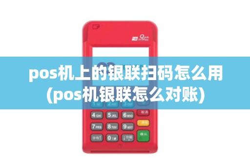 pos机上的银联扫码怎么用(pos机银联怎么对账)