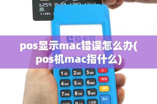 pos显示mac错误怎么办(pos机mac指什么)