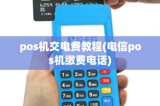 pos机交电费教程(电信pos机缴费电话)