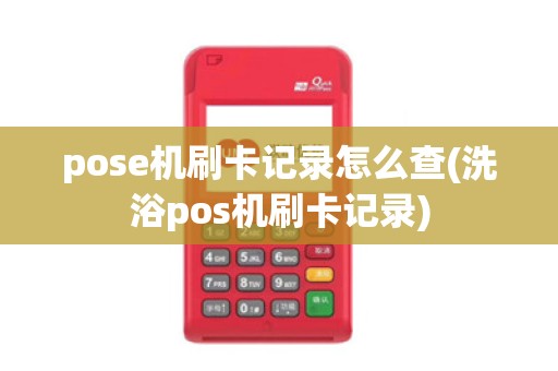 pose机刷卡记录怎么查(洗浴pos机刷卡记录) pose机刷卡记录怎么查(洗浴pos机刷卡记录)