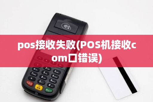 pos接收失败(POS机接收com口错误)