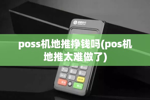 poss机地推挣钱吗(pos机地推太难做了)