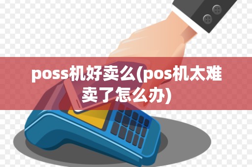 poss机好卖么(pos机太难卖了怎么办)