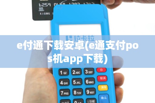 e付通下载安卓(e通支付pos机app下载)