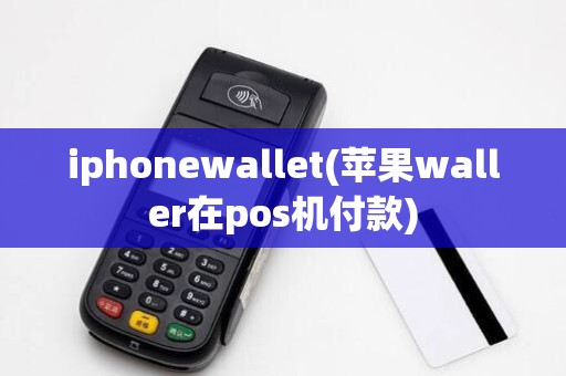 iphonewallet(苹果waller在pos机付款)