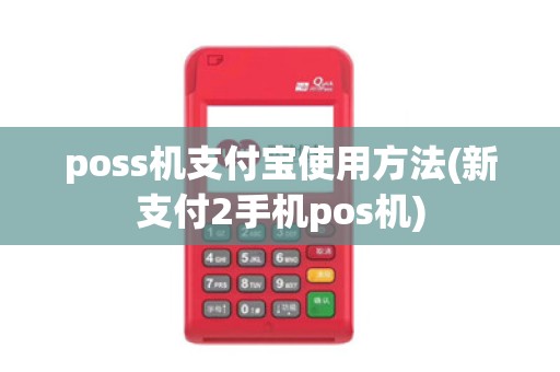 poss机支付宝使用方法(新支付2手机pos机)