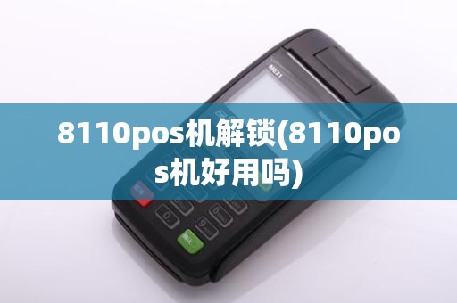 8110pos机解锁(8110pos机好用吗)