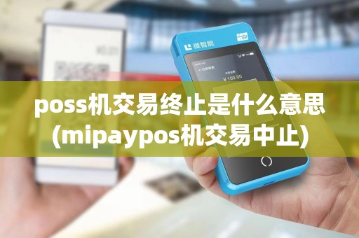 poss机交易终止是什么意思(mipaypos机交易中止)