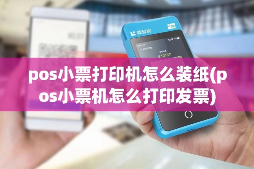 pos小票打印机怎么装纸(pos小票机怎么打印发票)