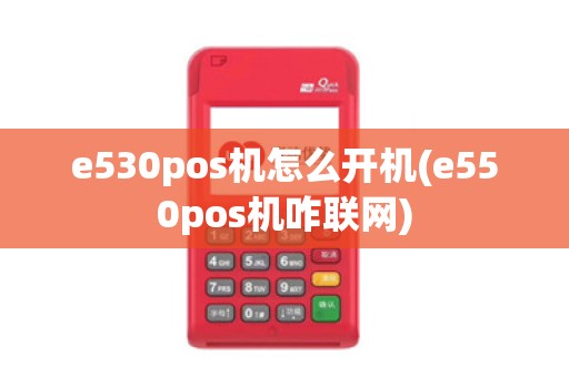e530pos机怎么开机(e550pos机咋联网)