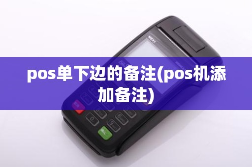 pos单下边的备注(pos机添加备注)
