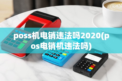 poss机电销违法吗2020(pos电销机违法吗)