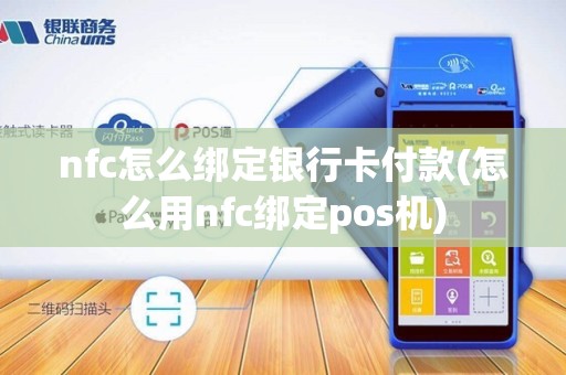 nfc怎么绑定银行卡付款(怎么用nfc绑定pos机)