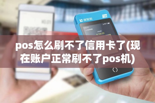 pos怎么刷不了信用卡了(现在账户正常刷不了pos机)