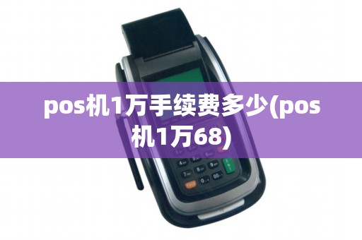pos机1万手续费多少(pos机1万68)