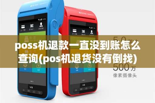 poss机退款一直没到账怎么查询(pos机退货没有倒找)
