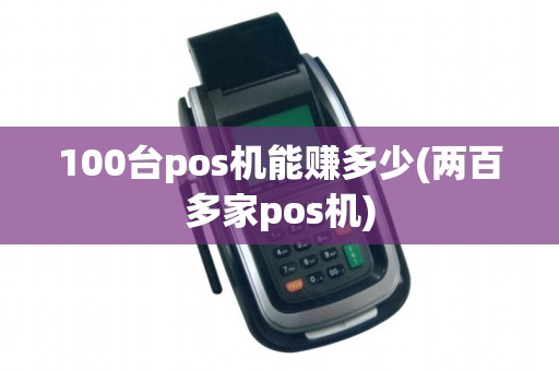 100台pos机能赚多少(两百多家pos机)