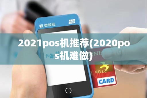 2021pos机推荐(2020pos机难做)