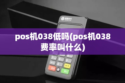 pos机038低吗(pos机038费率叫什么)