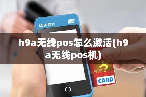 h9a无线pos怎么激活(h9a无线pos机)
