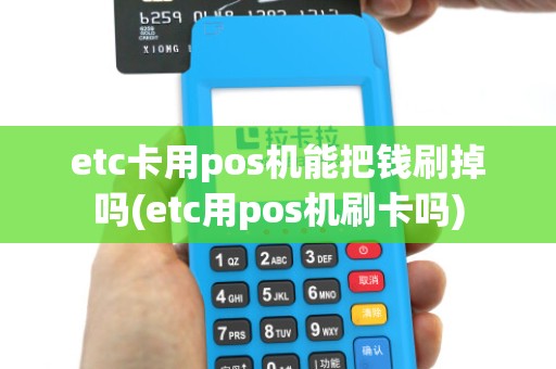 etc卡用pos机能把钱刷掉吗(etc用pos机刷卡吗)
