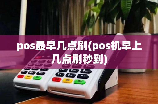 pos最早几点刷(pos机早上几点刷秒到)