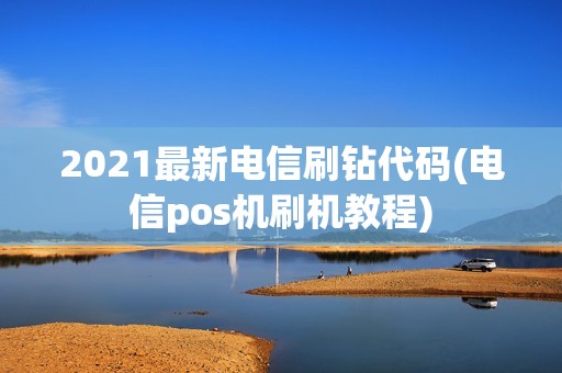 2021最新电信刷钻代码(电信pos机刷机教程)