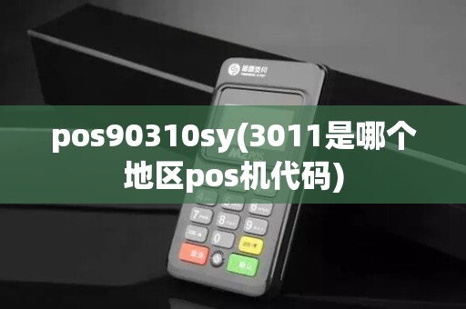 pos90310sy(3011是哪个地区pos机代码)